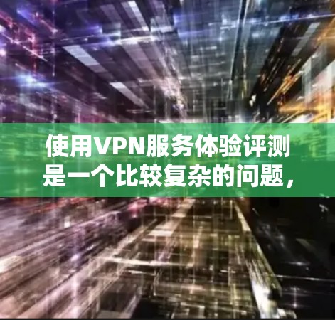 使用VPN服务体验评测是一个比较复杂的问题,因为它涉及到多种因素,包括设备、网络、VPN服务提供商、加密协议等。以下是一些综合性的评价和建议,帮助你更好地了解 VPN 的体验 使用VPN服务体验评测是一个比较复杂的问题,因为它涉及到多种因素,包括设备、网络、VPN服务提供商、加密协议等。以下是一些综合性的评价和建议,帮助你更好地了解 VPN 的体验