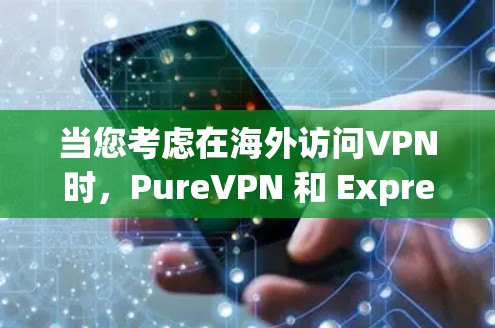 当您考虑在海外访问VPN时，PureVPN 和 ExpressVPN 是两个非常受欢迎的选项，但它们在某些方面有所不同。以下是它们的对比分析