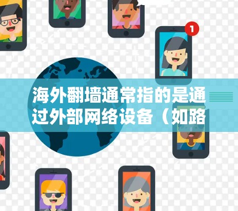 海外翻墙通常指的是通过外部网络设备（如路由器、交换机或网络服务器）连接到外部服务器或存储设备的技术。这些设备需要与国内网络连接，通常通过某种方式（如VPN、防火墙等）来确保数据的安全性和传输性