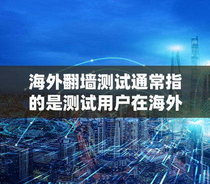 海外翻墙测试通常指的是测试用户在海外访问国际网络或网站的安全性。以下是一些常见的方法和步骤,帮助用户进行安全测试 海外翻墙测试通常指的是测试用户在海外访问国际网络或网站的安全性。以下是一些常见的方法和步骤,帮助用户进行安全测试