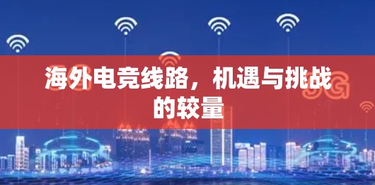 海外电竞线路,机遇与挑战的较量 海外电竞线路,机遇与挑战的较量
