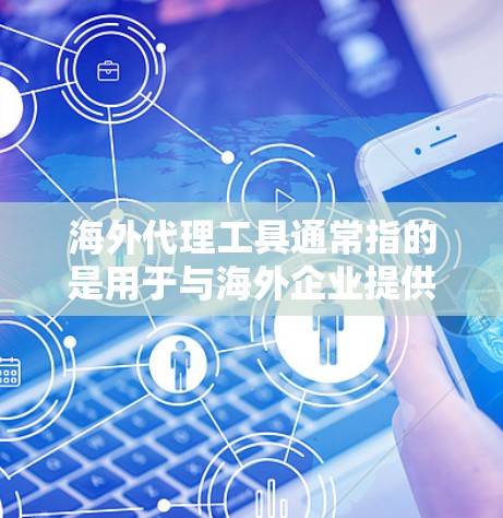 海外代理工具通常指的是用于与海外企业提供服务的工具,如翻译、法律翻译、财务代理、法律咨询等。以下是一些可能的应用领域和工具 海外代理工具通常指的是用于与海外企业提供服务的工具,如翻译、法律翻译、财务代理、法律咨询等。以下是一些可能的应用领域和工具