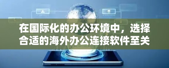 在国际化的办公环境中,选择合适的海外办公连接软件至关重要。以下是对几种常用工具的详细分析,帮助用户根据不同需求做出合适的选择 在国际化的办公环境中,选择合适的海外办公连接软件至关重要。以下是对几种常用工具的详细分析,帮助用户根据不同需求做出合适的选择