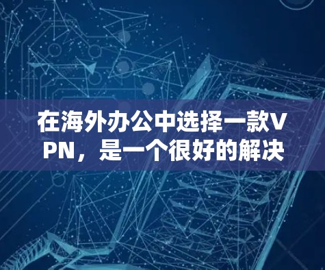 在海外办公中选择一款VPN,是一个很好的解决方案,既能保障数据安全,又能减少不必要的网络断开,节省时间和成本。以下是一些选择海外办公VPN的常见类型和建议,帮助你更好地做出选择 在海外办公中选择一款VPN,是一个很好的解决方案,既能保障数据安全,又能减少不必要的网络断开,节省时间和成本。以下是一些选择海外办公VPN的常见类型和建议,帮助你更好地做出选择