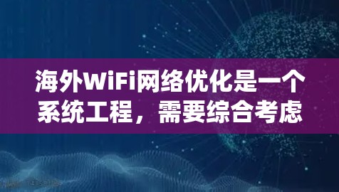 海外WiFi网络优化是一个系统工程,需要综合考虑多个因素。以下是一些关键因素和优化建议 海外WiFi网络优化是一个系统工程,需要综合考虑多个因素。以下是一些关键因素和优化建议