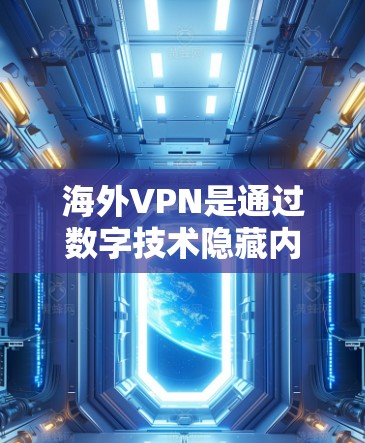 海外VPN是通过数字技术隐藏内容并通过互联网传播的,旨在保护用户隐私。以下是对海外VPN的真实情况的详细分析 海外VPN是通过数字技术隐藏内容并通过互联网传播的,旨在保护用户隐私。以下是对海外VPN的真实情况的详细分析