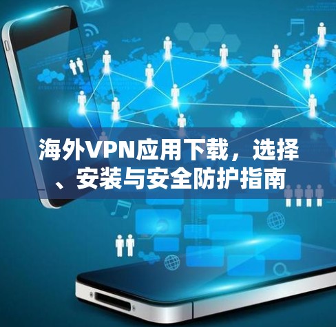 海外VPN应用下载，选择、安装与安全防护指南