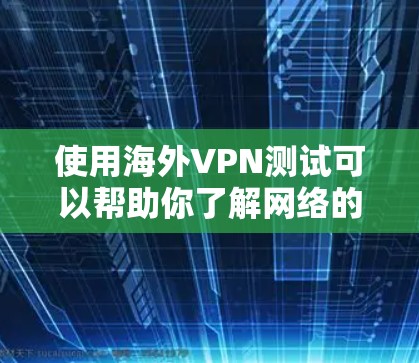 使用海外VPN测试可以帮助你了解网络的安全性和可信度,确保你的访问是安全的。以下是详细介绍 使用海外VPN测试可以帮助你了解网络的安全性和可信度,确保你的访问是安全的。以下是详细介绍