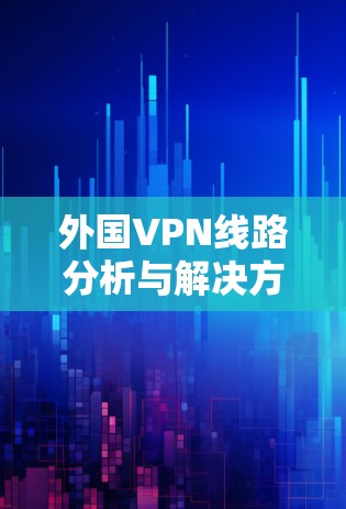 外国VPN线路分析与解决方案