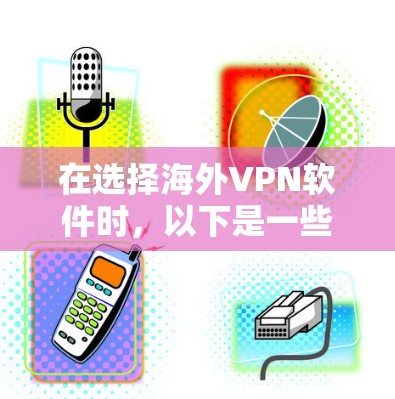 在选择海外VPN软件时，以下是一些关键因素和推荐