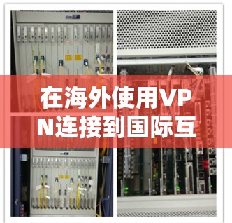 在海外使用VPN连接到国际互联网,以下是详细的步骤和方法,帮助您安全、高效地访问国际网络 在海外使用VPN连接到国际互联网,以下是详细的步骤和方法,帮助您安全、高效地访问国际网络