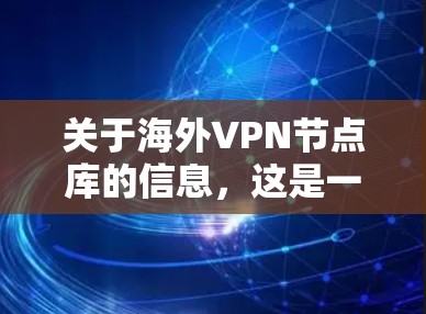 关于海外VPN节点库的信息,这是一个比较复杂和敏感的话题,涉及技术、法律和网络安全等多个方面。以下是一些常见的问题和信息点,但请注意,提供具体的海外VPN节点库信息可能会涉及隐私和法律问题 关于海外VPN节点库的信息,这是一个比较复杂和敏感的话题,涉及技术、法律和网络安全等多个方面。以下是一些常见的问题和信息点,但请注意,提供具体的海外VPN节点库信息可能会涉及隐私和法律问题