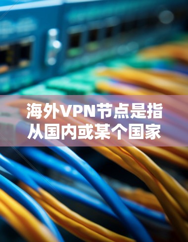 海外VPN节点是指从国内或某个国家的用户访问国际或其他国家的网络服务的VPN。这些VPN通常结合了本地安全策略和国际的安全措施,以确保用户的数据安全和隐私。以下是一些关键点 海外VPN节点是指从国内或某个国家的用户访问国际或其他国家的网络服务的VPN。这些VPN通常结合了本地安全策略和国际的安全措施,以确保用户的数据安全和隐私。以下是一些关键点