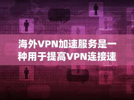 海外VPN加速服务是一种用于提高VPN连接速度的技术,帮助用户在海外服务器上更快、更安全地访问资源。以下是一些 commonly used海外VPN加速服务 海外VPN加速服务是一种用于提高VPN连接速度的技术,帮助用户在海外服务器上更快、更安全地访问资源。以下是一些 commonly used海外VPN加速服务
