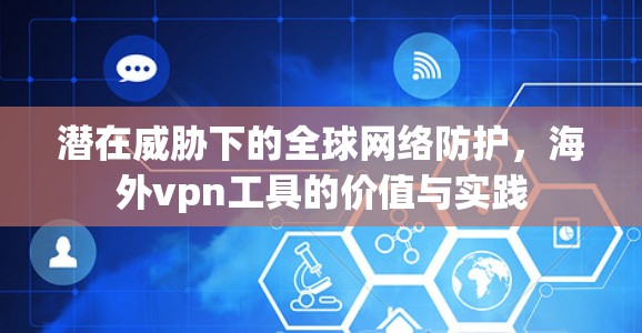 潜在威胁下的全球网络防护,海外vpn工具的价值与实践 潜在威胁下的全球网络防护,海外vpn工具的价值与实践