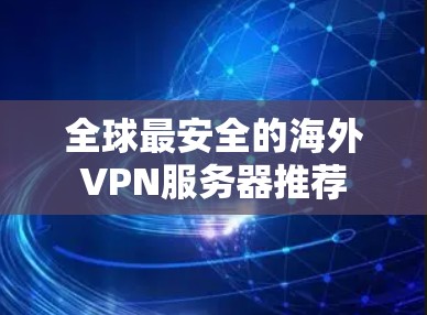 全球最安全的海外VPN服务器推荐 全球最安全的海外VPN服务器推荐