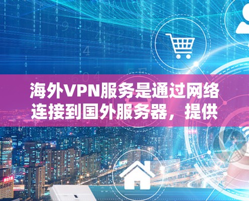 海外VPN服务是通过网络连接到国外服务器,提供视频流资源,供用户观看。以下是逐步的步骤和信息 海外VPN服务是通过网络连接到国外服务器,提供视频流资源,供用户观看。以下是逐步的步骤和信息