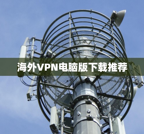 海外VPN电脑版下载推荐 海外VPN电脑版下载推荐