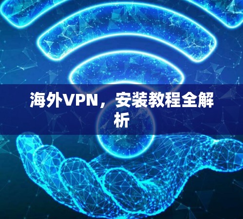海外VPN,安装教程全解析 海外VPN,安装教程全解析