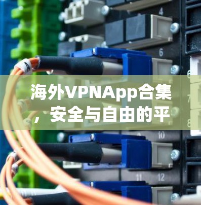 海外VPNApp合集,安全与自由的平衡 海外VPNApp合集,安全与自由的平衡