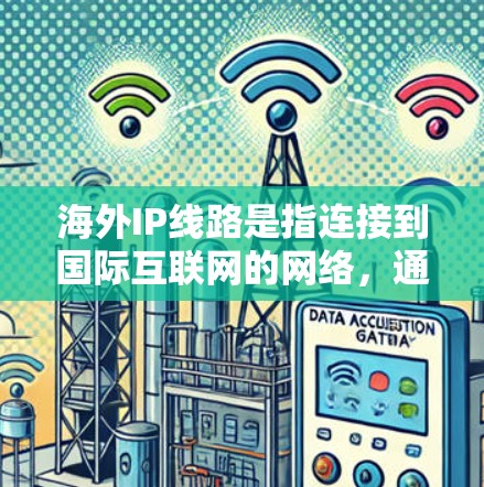 海外IP线路是指连接到国际互联网的网络,通常用于访问外部网站、网络服务或国际家庭网络(IP地址)以下是一些主要的海外IP线路类型及其特点 海外IP线路是指连接到国际互联网的网络,通常用于访问外部网站、网络服务或国际家庭网络(IP地址)以下是一些主要的海外IP线路类型及其特点