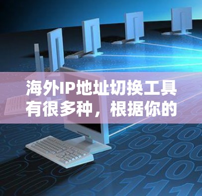海外IP地址切换工具有很多种,根据你的需求,可以选择以下几种常见的工具或方法 海外IP地址切换工具有很多种,根据你的需求,可以选择以下几种常见的工具或方法