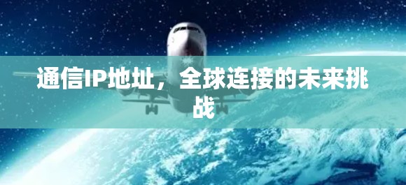 通信IP地址,全球连接的未来挑战 通信IP地址,全球连接的未来挑战