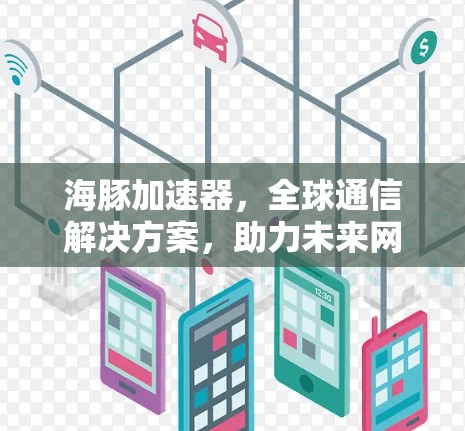 海豚加速器,全球通信解决方案,助力未来网络未来 海豚加速器,全球通信解决方案,助力未来网络未来