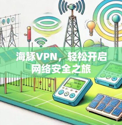 海豚VPN,轻松开启网络安全之旅 海豚VPN,轻松开启网络安全之旅