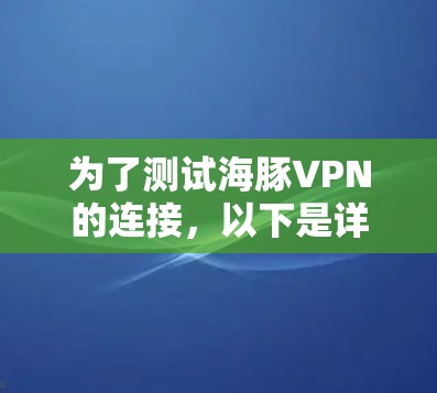 为了测试海豚VPN的连接,以下是详细的步骤说明 为了测试海豚VPN的连接,以下是详细的步骤说明