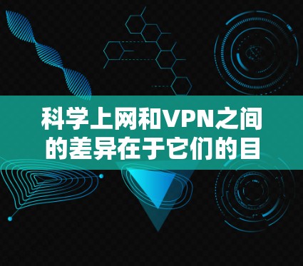 科学上网和VPN之间的差异在于它们的目标和用途。科学上网通常是为了保持个人隐私和数据安全,而VPN则是为了更安全地访问互联网。以下是对科学上网和VPN的详细分析 科学上网和VPN之间的差异在于它们的目标和用途。科学上网通常是为了保持个人隐私和数据安全,而VPN则是为了更安全地访问互联网。以下是对科学上网和VPN的详细分析