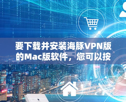 要下载并安装海豚VPN版的Mac版软件,您可以按照以下步骤进行 要下载并安装海豚VPN版的Mac版软件,您可以按照以下步骤进行