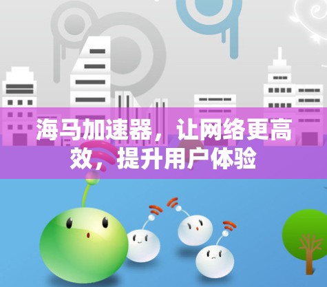 海马加速器,让网络更高效,提升用户体验 海马加速器,让网络更高效,提升用户体验