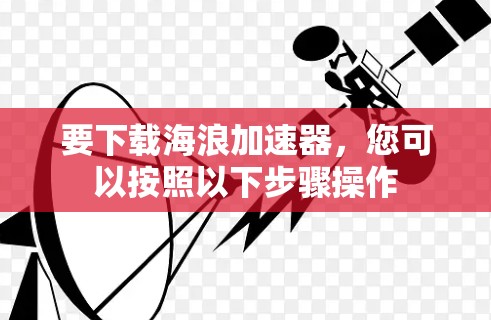 要下载海浪加速器,您可以按照以下步骤操作 要下载海浪加速器,您可以按照以下步骤操作