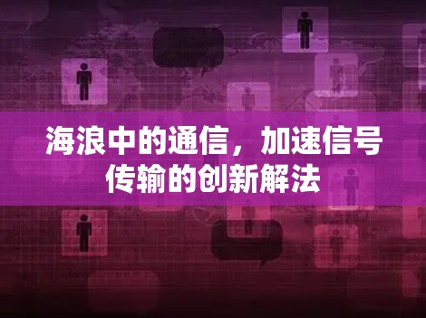 海浪中的通信,加速信号传输的创新解法 海浪中的通信,加速信号传输的创新解法