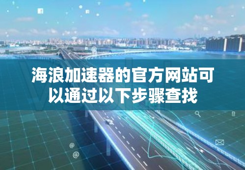 海浪加速器的官方网站可以通过以下步骤查找 海浪加速器的官方网站可以通过以下步骤查找