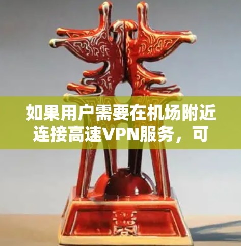 如果用户需要在机场附近连接高速VPN服务，可以考虑以下几种方式