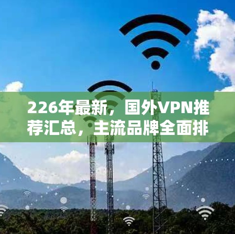 226年最新,国外VPN推荐汇总,主流品牌全面排行 226年最新,国外VPN推荐汇总,主流品牌全面排行