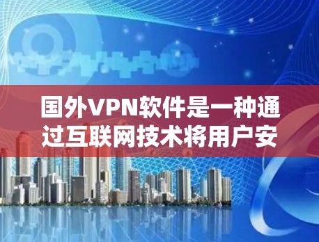 国外VPN软件是一种通过互联网技术将用户安全地连接到目标服务器，同时保护用户隐私和安全的软件。以下是一些常见的国外VPN软件及其使用方法