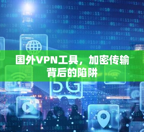 国外VPN工具,加密传输背后的陷阱 国外VPN工具,加密传输背后的陷阱