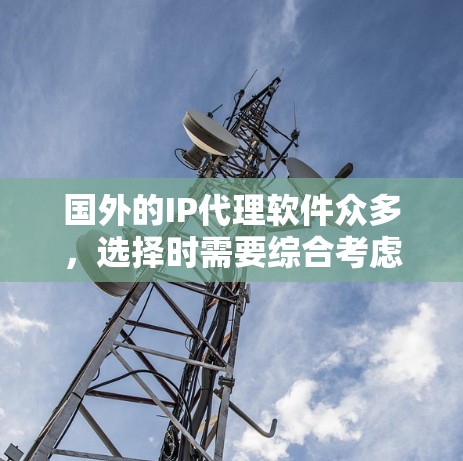国外的IP代理软件众多,选择时需要综合考虑需求、预算和生成速度。以下是一些推荐的国外IP代理软件,供您参考 国外的IP代理软件众多,选择时需要综合考虑需求、预算和生成速度。以下是一些推荐的国外IP代理软件,供您参考