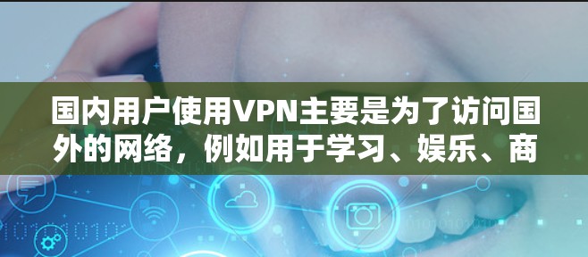 国内用户使用VPN主要是为了访问国外的网络,例如用于学习、娱乐、商务或其他需要在线服务的活动。以下是一些关于国内用户VPN评测的常见内容,涵盖了价格、安全性、用户体验、隐私保护等方面 国内用户使用VPN主要是为了访问国外的网络,例如用于学习、娱乐、商务或其他需要在线服务的活动。以下是一些关于国内用户VPN评测的常见内容,涵盖了价格、安全性、用户体验、隐私保护等方面