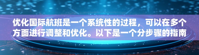 优化国际航班是一个系统性的过程，可以在多个方面进行调整和优化。以下是一个分步骤的指南，帮助您系统地优化国际航班