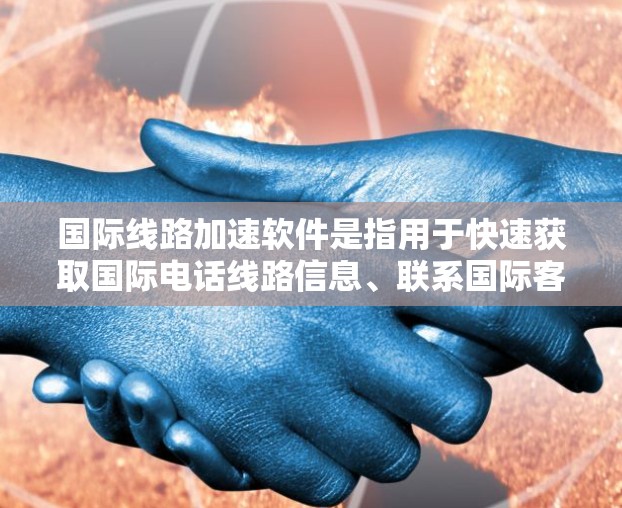 国际线路加速软件是指用于快速获取国际电话线路信息、联系国际客户或服务的软件工具。以下是一些常见的国际线路加速软件及其适用场景 国际线路加速软件是指用于快速获取国际电话线路信息、联系国际客户或服务的软件工具。以下是一些常见的国际线路加速软件及其适用场景