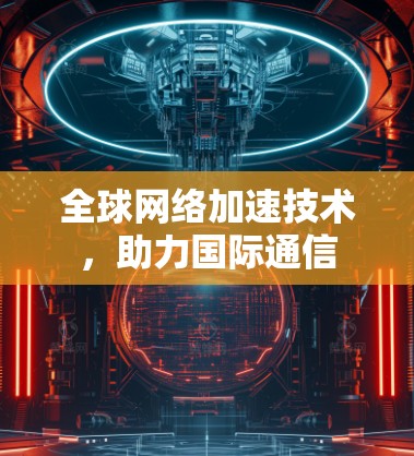 全球网络加速技术，助力国际通信