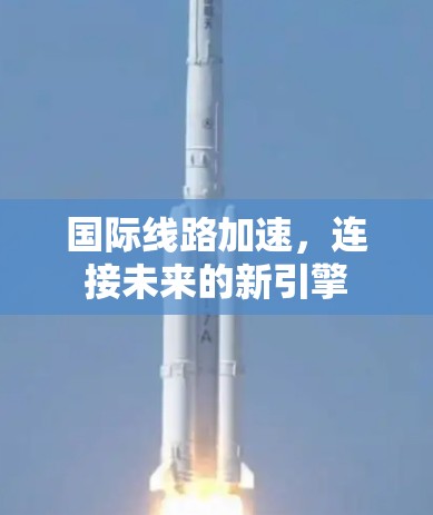 国际线路加速,连接未来的新引擎 国际线路加速,连接未来的新引擎