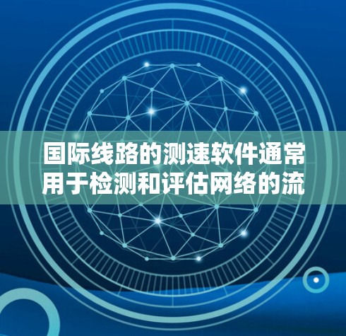国际线路的测速软件通常用于检测和评估网络的流量速度。这些软件可以帮助测试人员了解网络的性能,优化网络设备,以及进行网络测试和性能评估。以下是一些国际常用的测速软件及其特点 国际线路的测速软件通常用于检测和评估网络的流量速度。这些软件可以帮助测试人员了解网络的性能,优化网络设备,以及进行网络测试和性能评估。以下是一些国际常用的测速软件及其特点