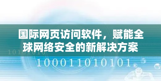 国际网页访问软件,赋能全球网络安全的新解决方案 国际网页访问软件,赋能全球网络安全的新解决方案
