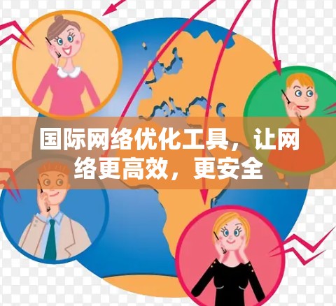 国际网络优化工具，让网络更高效，更安全