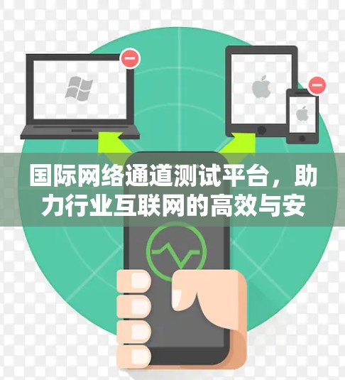 国际网络通道测试平台,助力行业互联网的高效与安全 国际网络通道测试平台,助力行业互联网的高效与安全